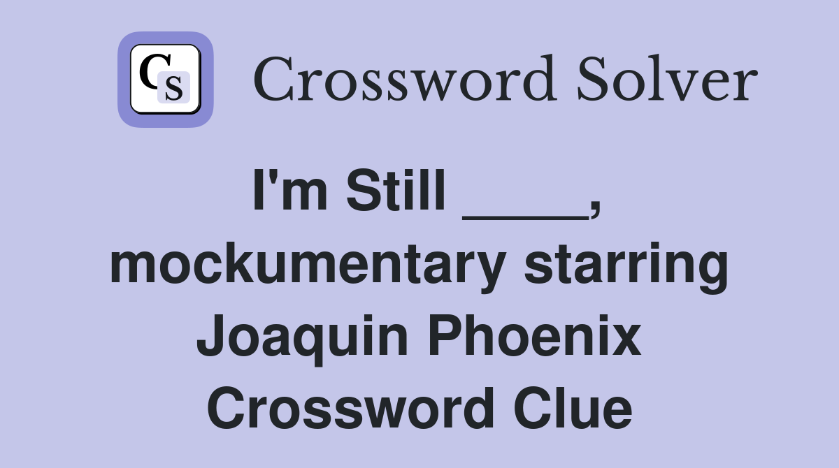 I'm Still ____, mockumentary starring Joaquin Phoenix Crossword Clue